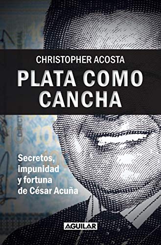 Plata como cancha: Secretos, impunidad y fortuna de César Acuña, el libro más vendido en su categoría en Amazon